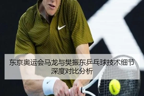 东京奥运会马龙与樊振东乒乓球技术细节深度对比分析 - ZHONGOU SPORTS